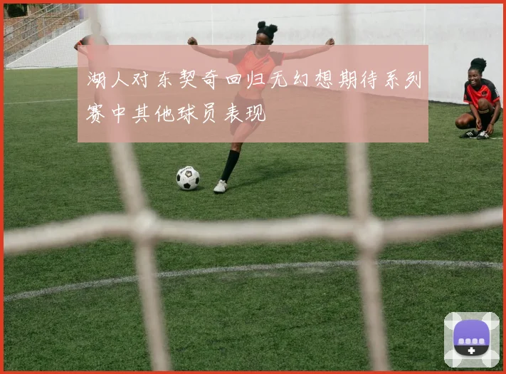 湖人对东契奇回归无幻想期待系列赛中其他球员表现