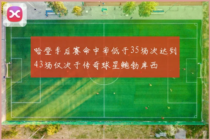 哈登季后赛命中率低于35场次达到43场仅次于传奇球星鲍勃库西