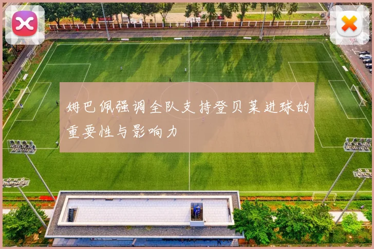 姆巴佩强调全队支持登贝莱进球的重要性与影响力