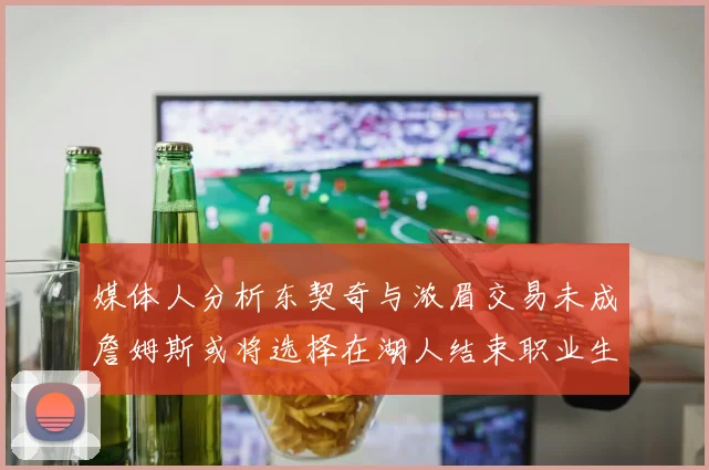 媒体人分析东契奇与浓眉交易未成詹姆斯或将选择在湖人结束职业生涯