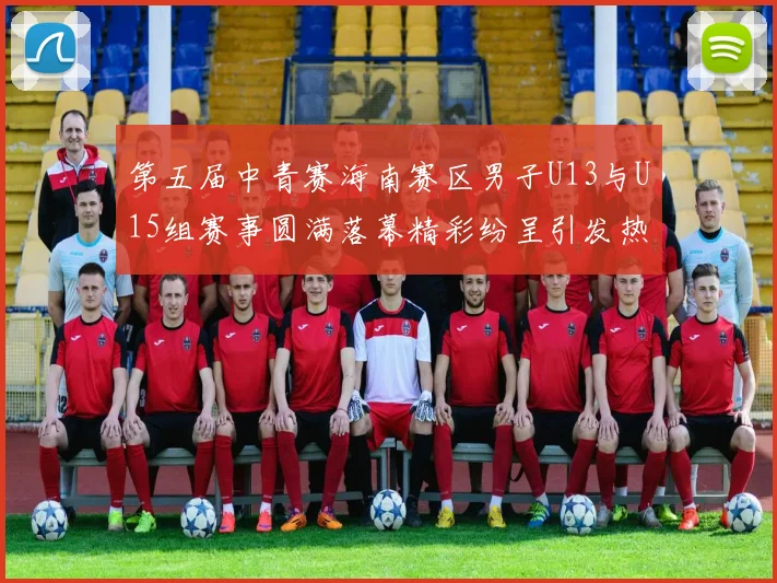 第五届中青赛海南赛区男子U13与U15组赛事圆满落幕精彩纷呈引发热烈反响