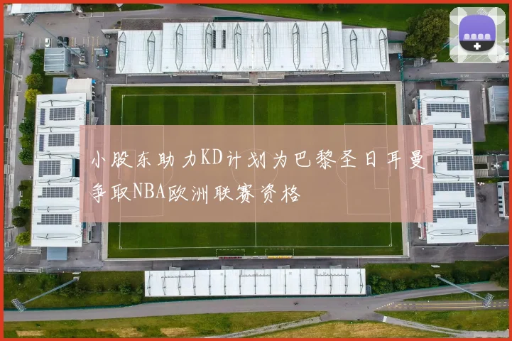 小股东助力KD计划为巴黎圣日耳曼争取NBA欧洲联赛资格
