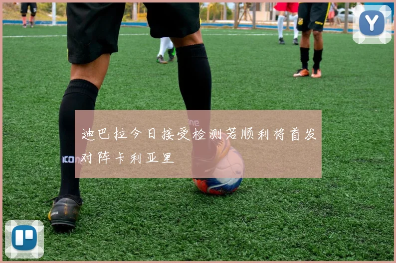 迪巴拉今日接受检测若顺利将首发对阵卡利亚里
