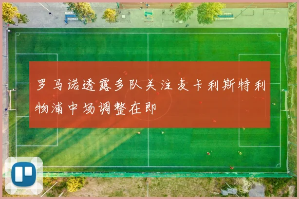 罗马诺透露多队关注麦卡利斯特利物浦中场调整在即