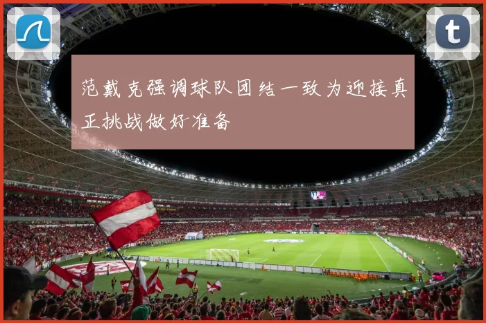 范戴克强调球队团结一致为迎接真正挑战做好准备