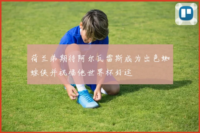 荷兰弟期待阿尔瓦雷斯成为出色蜘蛛侠并祝福他世界杯好运