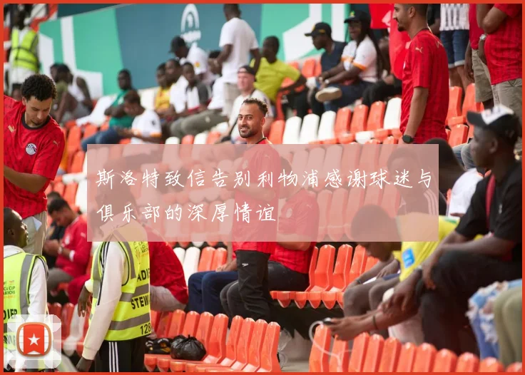 斯洛特致信告别利物浦感谢球迷与俱乐部的深厚情谊