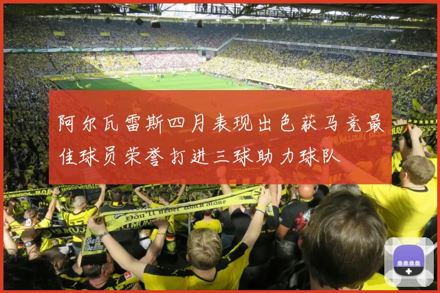 阿尔瓦雷斯四月表现出色获马竞最佳球员荣誉打进三球助力球队