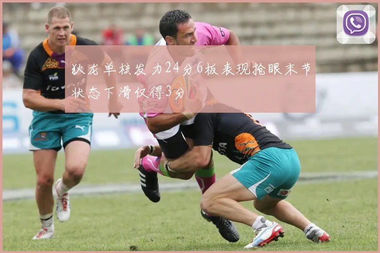 狄龙单核发力24分6板表现抢眼末节状态下滑仅得3分