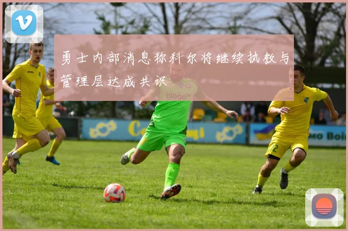 勇士内部消息称科尔将继续执教与管理层达成共识
