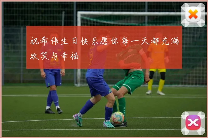 祝希伟生日快乐愿你每一天都充满欢笑与幸福